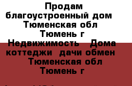 Продам благоустроенный дом  - Тюменская обл., Тюмень г. Недвижимость » Дома, коттеджи, дачи обмен   . Тюменская обл.,Тюмень г.